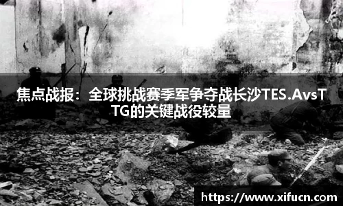 焦点战报：全球挑战赛季军争夺战长沙TES.AvsTTG的关键战役较量